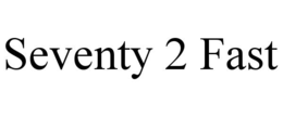 SEVENTY 2 FAST