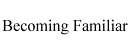 BECOMING FAMILIAR