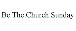 BE THE CHURCH SUNDAY