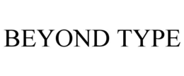BEYOND TYPE
