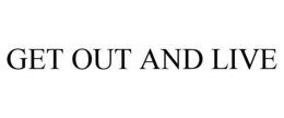 GET OUT AND LIVE