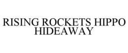 RISING ROCKETS HIPPO HIDEAWAY
