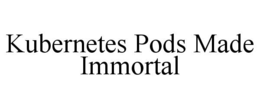 KUBERNETES PODS MADE IMMORTAL
