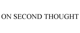 ON SECOND THOUGHT