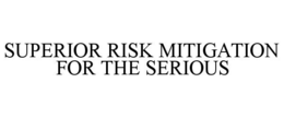 SUPERIOR RISK MITIGATION FOR THE SERIOUS