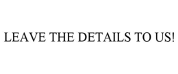 LEAVE THE DETAILS TO US!