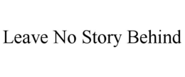 LEAVE NO STORY BEHIND