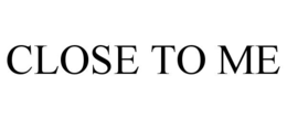 CLOSE TO ME