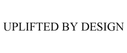 UPLIFTED BY DESIGN