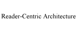 READER-CENTRIC ARCHITECTURE