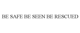 BE SAFE BE SEEN BE RESCUED