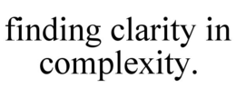 FINDING CLARITY IN COMPLEXITY.