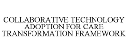 COLLABORATIVE TECHNOLOGY ADOPTION FOR CARE TRANSFORMATION FRAMEWORK