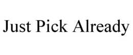 JUST PICK ALREADY