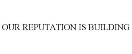 OUR REPUTATION IS BUILDING