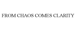 FROM CHAOS COMES CLARITY