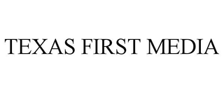 TEXAS FIRST MEDIA