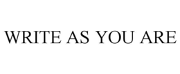 WRITE AS YOU ARE