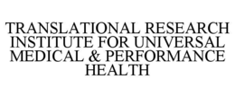 TRANSLATIONAL RESEARCH INSTITUTE FOR UNIVERSAL MEDICAL & PERFORMANCE HEALTH