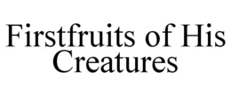 FIRSTFRUITS OF HIS CREATURES