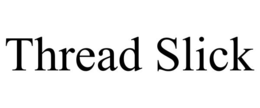 THREAD SLICK