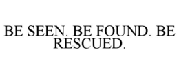 BE SEEN. BE FOUND. BE RESCUED.