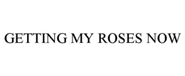 GETTING MY ROSES NOW