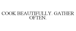 COOK BEAUTIFULLY. GATHER OFTEN.