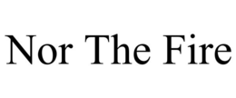 NOR THE FIRE