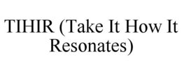 TIHIR (TAKE IT HOW IT RESONATES)