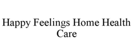 HAPPY FEELINGS HOME HEALTH CARE