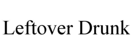 LEFTOVER DRUNK