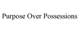 PURPOSE OVER POSSESSIONS