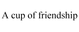 A CUP OF FRIENDSHIP