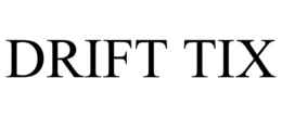 DRIFT TIX