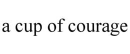 A CUP OF COURAGE