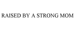 RAISED BY A STRONG MOM