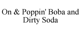 ON & POPPIN' BOBA AND DIRTY SODA