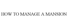 HOW TO MANAGE A MANSION