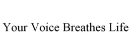 YOUR VOICE BREATHES LIFE