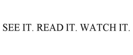 SEE IT. READ IT. WATCH IT.