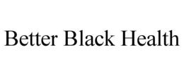 BETTER BLACK HEALTH