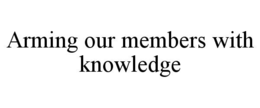ARMING OUR MEMBERS WITH KNOWLEDGE