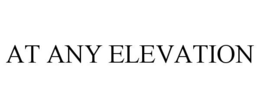 AT ANY ELEVATION