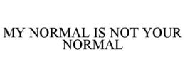 MY NORMAL IS NOT YOUR NORMAL
