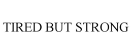 TIRED BUT STRONG