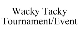 WACKY TACKY TOURNAMENT/EVENT