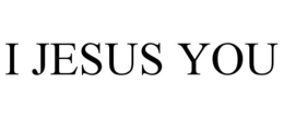 I JESUS YOU