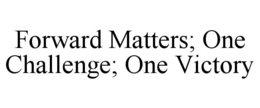 FORWARD MATTERS; ONE CHALLENGE; ONE VICTORY