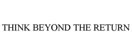 THINK BEYOND THE RETURN